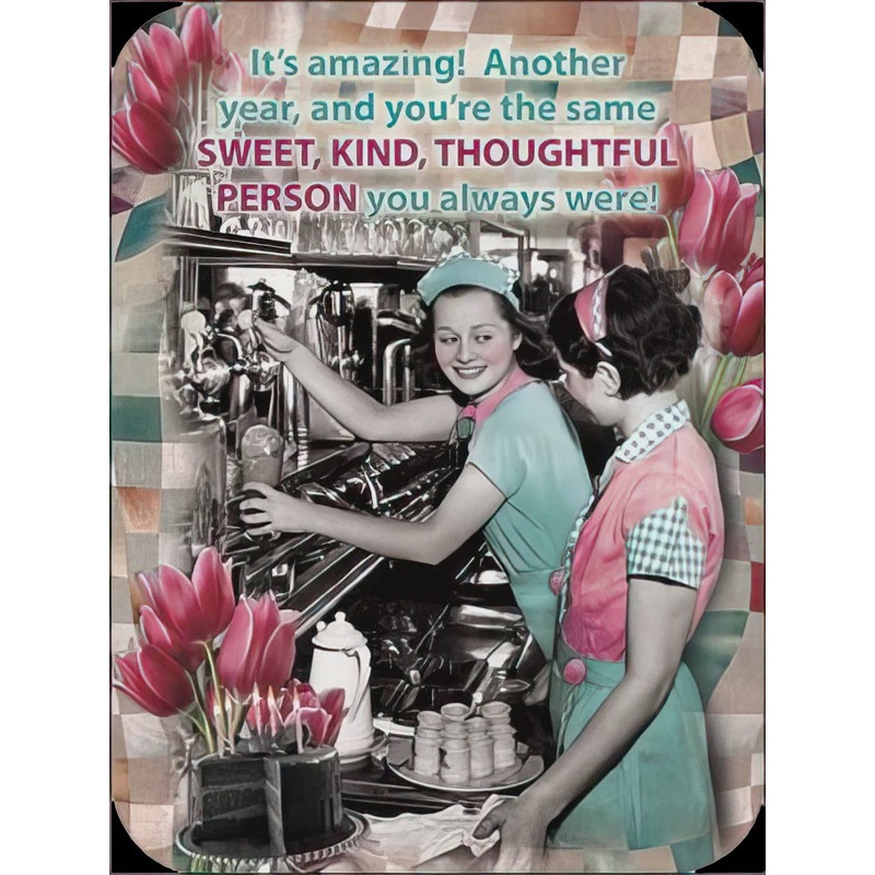 IT’S AMAZING ANOTHER YEAR, YOU’RE STILL  SWEET KIND